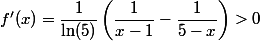 f'(x) = \dfrac{1}{\ln(5)} \left(\dfrac{1}{x-1} - \dfrac{1}{5-x}\right) > 0